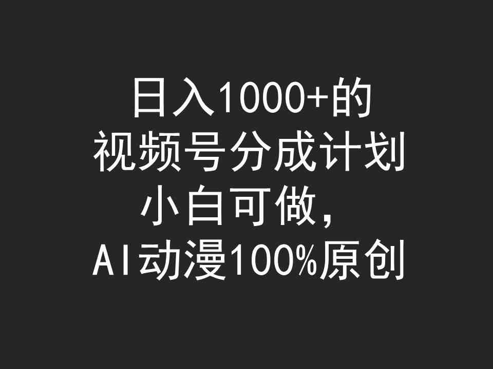 （9653期）日入1000+的视频号分成计划，小白可做，AI动漫100%原创网赚库-项目库-轻创网-中创网-福缘网-冒泡网-资源之家-魔方项目库网赚库