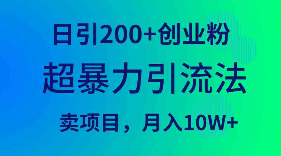 （9654期）超暴力引流法，日引200+创业粉，卖项目月入10W+网赚库-项目库-轻创网-中创网-福缘网-冒泡网-资源之家-魔方项目库网赚库