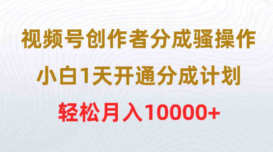 （9656期）视频号创作者分成骚操作，小白1天开通分成计划，轻松月入10000+网赚库-项目库-轻创网-中创网-福缘网-冒泡网-资源之家-魔方项目库网赚库