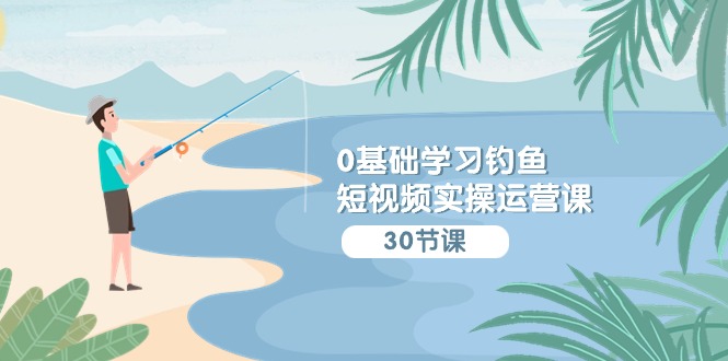 0基础学习钓鱼短视频实操运营课：认知篇/定位篇/工具篇/内容篇/运营篇网赚库-项目库-轻创网-中创网-福缘网-冒泡网-资源之家-魔方项目库网赚库