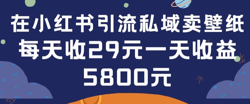 在小红书引流私域卖壁纸每张29元单日最高卖出200张(0-1搭建教程)网赚库-项目库-轻创网-中创网-福缘网-冒泡网-资源之家-魔方项目库网赚库