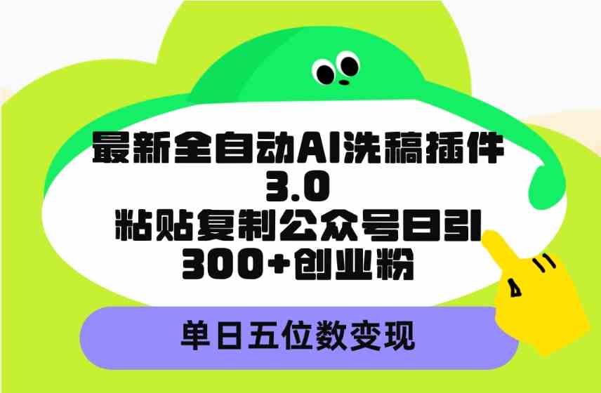 （9662期）最新全自动AI洗稿插件3.0，粘贴复制公众号日引300+创业粉，单日五位数变现网赚库-项目库-轻创网-中创网-福缘网-冒泡网-资源之家-魔方项目库网赚库