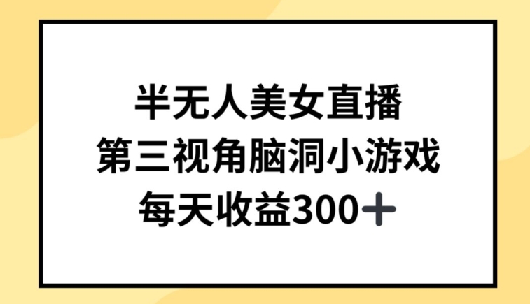 半无人美女直播，第三视角脑洞小游戏，每天收益300+网赚库-项目库-轻创网-中创网-福缘网-冒泡网-资源之家-魔方项目库网赚库