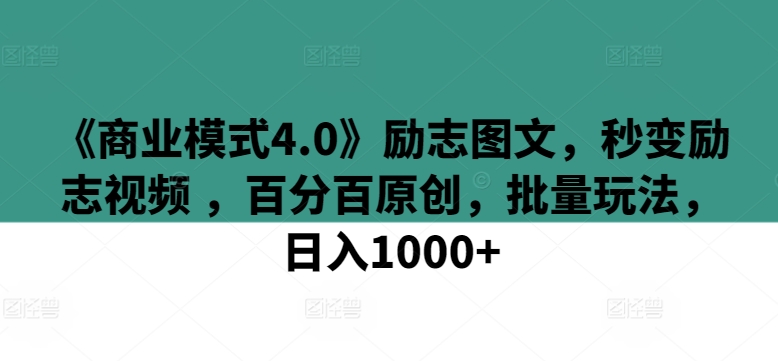 《商业模式4.0》励志图文，秒变励志视频 ，百分百原创，批量玩法，日入1000+网赚库-项目库-轻创网-中创网-福缘网-冒泡网-资源之家-魔方项目库网赚库