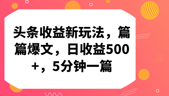 头条收益新玩法，篇篇爆文，日收益500+，5分钟一篇网赚库-项目库-轻创网-中创网-福缘网-冒泡网-资源之家-魔方项目库网赚库