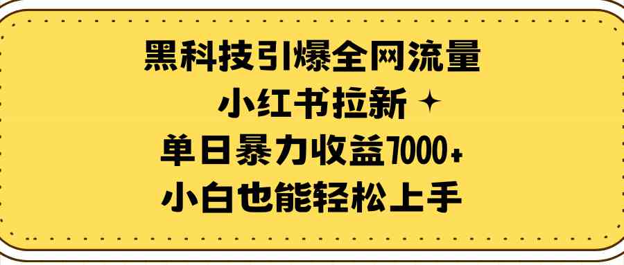 （9679期）黑科技引爆全网流量小红书拉新，单日暴力收益7000+，小白也能轻松上手网赚库-项目库-轻创网-中创网-福缘网-冒泡网-资源之家-魔方项目库网赚库
