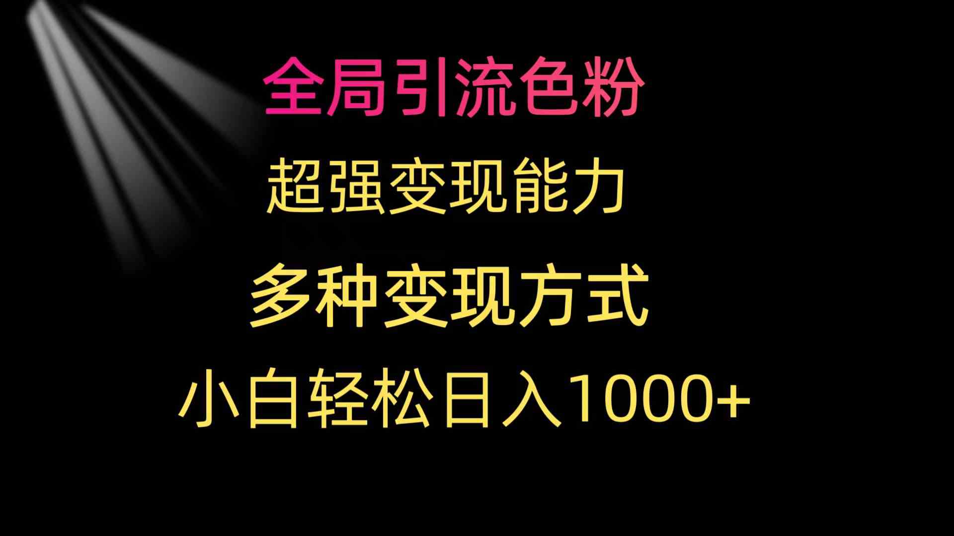 （9680期）全局引流色粉 超强变现能力 多种变现方式 小白轻松日入1000+网赚库-项目库-轻创网-中创网-福缘网-冒泡网-资源之家-魔方项目库网赚库