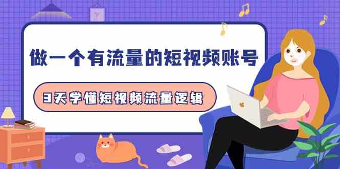 做一个有流量的短视频账号，3天学懂短视频流量逻辑（10节课）网赚库-项目库-轻创网-中创网-福缘网-冒泡网-资源之家-魔方项目库网赚库