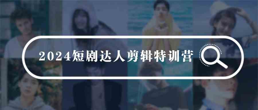 （9688期）2024短剧达人剪辑特训营，适合宝爸宝妈的0基础剪辑训练营（51节课）网赚库-项目库-轻创网-中创网-福缘网-冒泡网-资源之家-魔方项目库网赚库