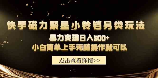 （9689期）快手磁力聚星小铃铛另类玩法，暴力变现日入500+小白简单上手无脑操作就可以网赚库-项目库-轻创网-中创网-福缘网-冒泡网-资源之家-魔方项目库网赚库
