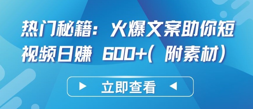 热门秘籍：火爆文案助你短视频日赚 600+(附素材)网赚库-项目库-轻创网-中创网-福缘网-冒泡网-资源之家-魔方项目库网赚库
