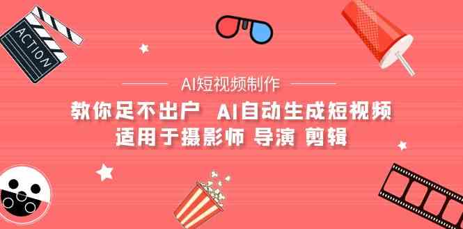 AI电影创作+AI短视频制作全套完整课程-适用于摄影师 导演 剪辑（25节课）网赚库-项目库-轻创网-中创网-福缘网-冒泡网-资源之家-魔方项目库网赚库