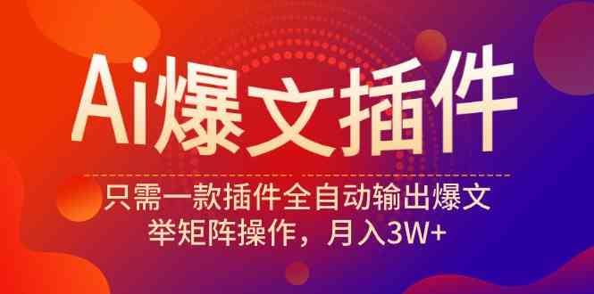 （9725期）Ai爆文插件，只需一款插件全自动输出爆文，举矩阵操作，月入3W+网赚库-项目库-轻创网-中创网-福缘网-冒泡网-资源之家-魔方项目库网赚库