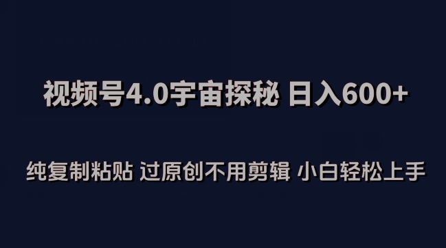 视频号4.0宇宙探秘，日入600多纯复制粘贴过原创不用剪辑小白轻松操作网赚库-项目库-轻创网-中创网-福缘网-冒泡网-资源之家-魔方项目库网赚库