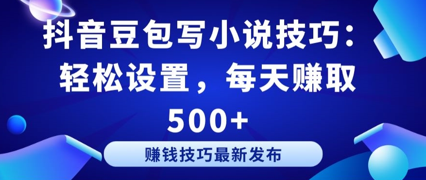 抖音豆包写小说技巧：轻松设置，每天赚取 500+网赚库-项目库-轻创网-中创网-福缘网-冒泡网-资源之家-魔方项目库网赚库