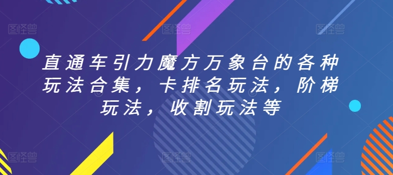 直通车引力魔方万象台的各种玩法合集，卡排名玩法，阶梯玩法，收割玩法等网赚库-项目库-轻创网-中创网-福缘网-冒泡网-资源之家-魔方项目库网赚库