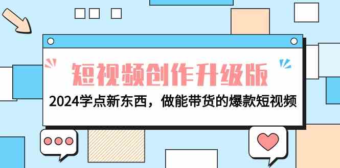 （9734期）电商人必看-短视频创作升级版：2024学点新东西，做能带货的爆款短视频网赚库-项目库-轻创网-中创网-福缘网-冒泡网-资源之家-魔方项目库网赚库