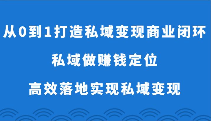 从0到1打造私域变现商业闭环-私域做赚钱定位，高效落地实现私域变现网赚库-项目库-轻创网-中创网-福缘网-冒泡网-资源之家-魔方项目库网赚库