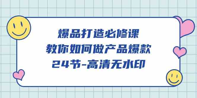 （9739期）爆品 打造必修课，教你如何-做产品爆款（24节-高清无水印）网赚库-项目库-轻创网-中创网-福缘网-冒泡网-资源之家-魔方项目库网赚库