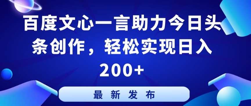 百度文心一言助力今日头条创作，轻松实现日入200+网赚库-项目库-轻创网-中创网-福缘网-冒泡网-资源之家-魔方项目库网赚库