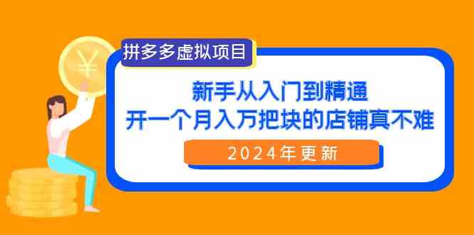 （9744期）拼多多虚拟项目：入门到精通，开一个月入万把块的店铺 真不难（24年更新）网赚库-项目库-轻创网-中创网-福缘网-冒泡网-资源之家-魔方项目库网赚库