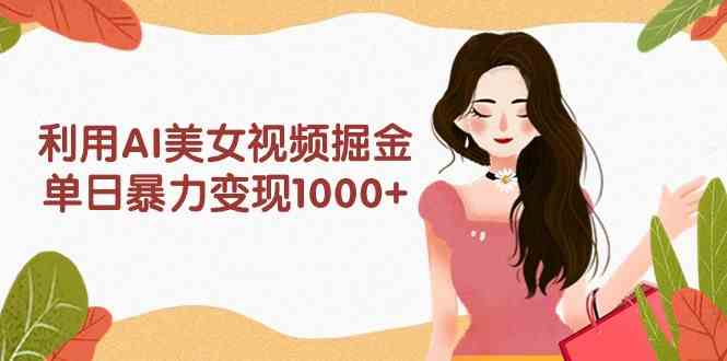 （9748期）利用AI美女视频掘金，单日暴力变现1000+，多平台高收益，小白跟着干就完…网赚库-项目库-轻创网-中创网-福缘网-冒泡网-资源之家-魔方项目库网赚库