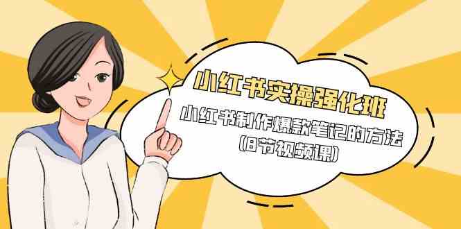 （9755期）小红书实操强化班，小红书制作爆款笔记的方法（8节视频课）网赚库-项目库-轻创网-中创网-福缘网-冒泡网-资源之家-魔方项目库网赚库
