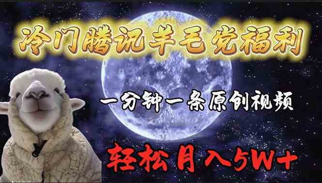 （9758期）冷门腾讯羊毛党福利，1分钟中一条原创视频，轻松月入50000+网赚库-项目库-轻创网-中创网-福缘网-冒泡网-资源之家-魔方项目库网赚库