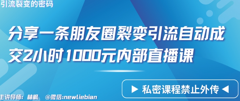 分享一条朋友圈裂变引流自动成交2小时1000元内部直播课网赚库-项目库-轻创网-中创网-福缘网-冒泡网-资源之家-魔方项目库网赚库