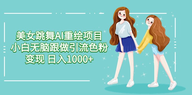 美女跳舞AI重绘项目 小白无脑跟做引流色粉变现 日入1000+网赚库-项目库-轻创网-中创网-福缘网-冒泡网-资源之家-魔方项目库网赚库