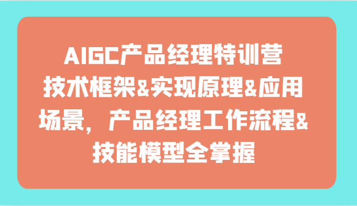 AIGC产品经理特训营-技术框架、实现原理、应用场景、工作流程、技能模型全掌握！网赚库-项目库-轻创网-中创网-福缘网-冒泡网-资源之家-魔方项目库网赚库