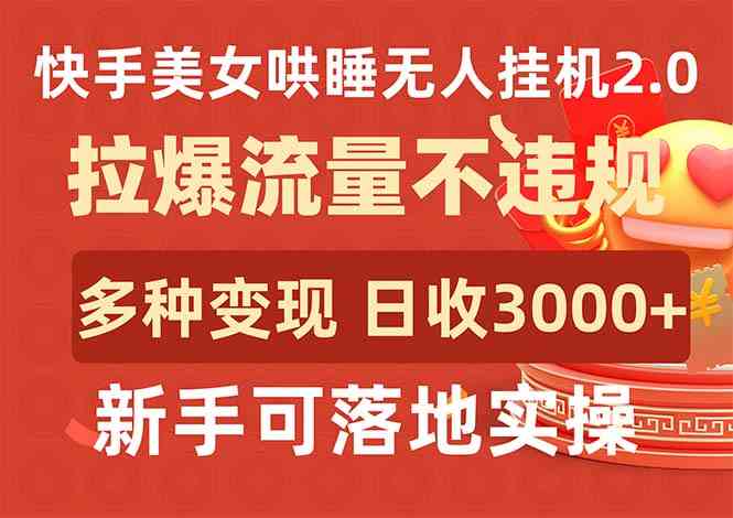 （9767期）快手美女哄睡无人挂机2.0，拉爆流量不违规，多种变现途径，日收3000+，…网赚库-项目库-轻创网-中创网-福缘网-冒泡网-资源之家-魔方项目库网赚库