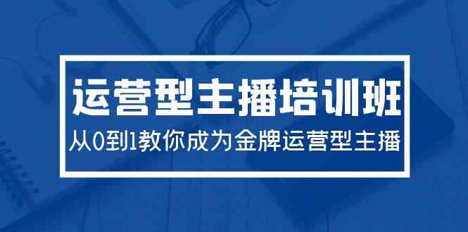 （9772期）2024运营型主播培训班：从0到1教你成为金牌运营型主播（29节课）网赚库-项目库-轻创网-中创网-福缘网-冒泡网-资源之家-魔方项目库网赚库