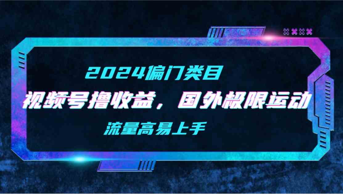 （9774期）【2024偏门类目】视频号撸收益，二创国外极限运动视频锦集，流量高易上手网赚库-项目库-轻创网-中创网-福缘网-冒泡网-资源之家-魔方项目库网赚库