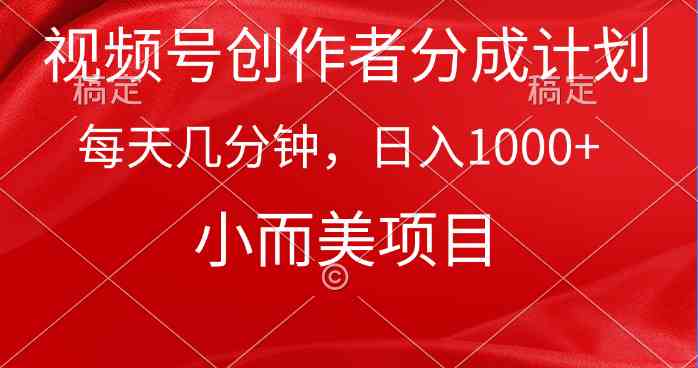 （9778期）视频号创作者分成计划，每天几分钟，收入1000+，小而美项目网赚库-项目库-轻创网-中创网-福缘网-冒泡网-资源之家-魔方项目库网赚库