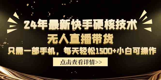 （9779期）24年最新快手硬核技术无人直播带货，只需一部手机 每天轻松1500+小白可操作网赚库-项目库-轻创网-中创网-福缘网-冒泡网-资源之家-魔方项目库网赚库