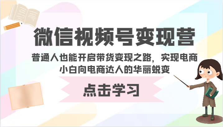 微信视频号变现营-普通人也能开启带货变现之路，实现电商小白向电商达人的华丽蜕变网赚库-项目库-轻创网-中创网-福缘网-冒泡网-资源之家-魔方项目库网赚库