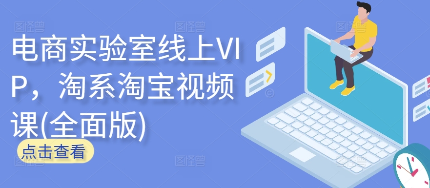 电商实验室线上VIP，淘系淘宝视频课(全面版)网赚库-项目库-轻创网-中创网-福缘网-冒泡网-资源之家-魔方项目库网赚库