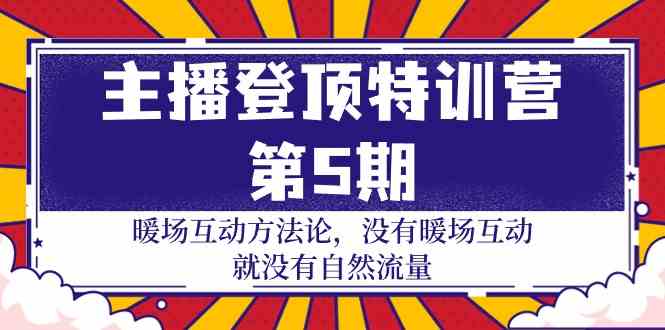 主播登顶特训营第5期：暖场互动方法论 没有暖场互动就没有自然流量（30节）网赚库-项目库-轻创网-中创网-福缘网-冒泡网-资源之家-魔方项目库网赚库