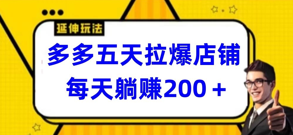 多多五天拉爆店铺，每天躺赚200+网赚库-项目库-轻创网-中创网-福缘网-冒泡网-资源之家-魔方项目库网赚库