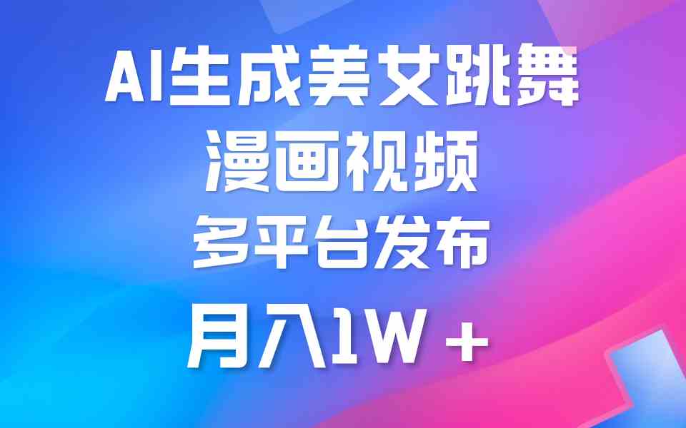 （9789期）利用AI把美女跳舞视频制作漫画，纯原创，不违规。月入1W+网赚库-项目库-轻创网-中创网-福缘网-冒泡网-资源之家-魔方项目库网赚库