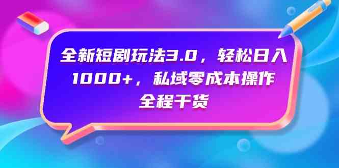 （9794期）全新短剧玩法3.0，轻松日入1000+，私域零成本操作，全程干货网赚库-项目库-轻创网-中创网-福缘网-冒泡网-资源之家-魔方项目库网赚库