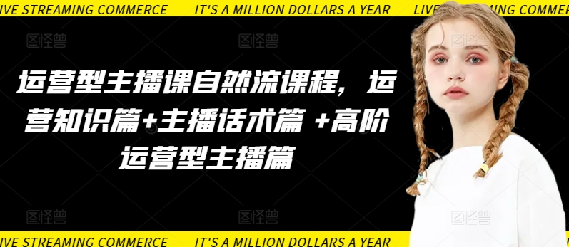 运营型主播课自然流课程，运营知识篇+主播话术篇 +高阶运营型主播篇网赚库-项目库-轻创网-中创网-福缘网-冒泡网-资源之家-魔方项目库网赚库
