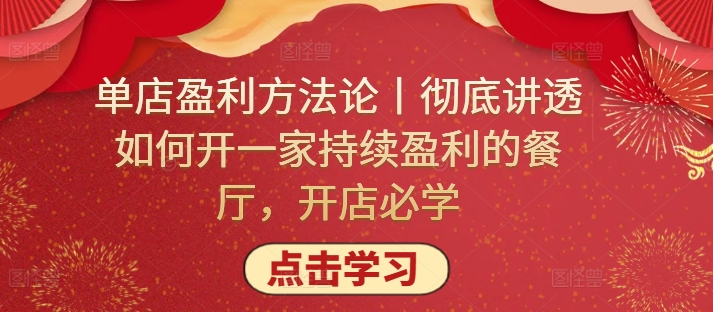 单店盈利方法论丨彻底讲透如何开一家持续盈利的餐厅，开店必学网赚库-项目库-轻创网-中创网-福缘网-冒泡网-资源之家-魔方项目库网赚库