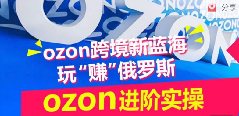 ozon跨境新蓝海玩“赚”俄罗斯，ozon进阶实操训练营网赚库-项目库-轻创网-中创网-福缘网-冒泡网-资源之家-魔方项目库网赚库