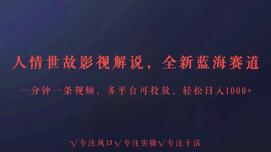 全新蓝海赛道人情世故解说，多平台投放轻松日入3000+网赚库-项目库-轻创网-中创网-福缘网-冒泡网-资源之家-魔方项目库网赚库