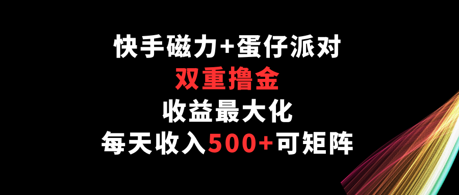 快手磁力+蛋仔派对，双重撸金，收益最大化，每天收入500+，可矩阵网赚库-项目库-轻创网-中创网-福缘网-冒泡网-资源之家-魔方项目库网赚库