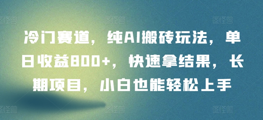 冷门赛道，纯AI搬砖玩法，单日收益800+，快速拿结果，长期项目，小白也能轻松上手网赚库-项目库-轻创网-中创网-福缘网-冒泡网-资源之家-魔方项目库网赚库