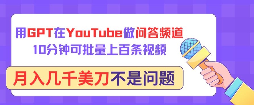 用GPT在YouTube做问答频道，10分钟可批量上百条视频，月入几千美刀不是问题网赚库-项目库-轻创网-中创网-福缘网-冒泡网-资源之家-魔方项目库网赚库