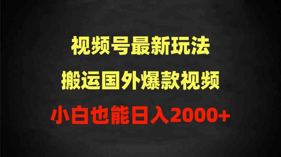 （9796期）2024视频号最新玩法，搬运国外爆款视频，100%过原创，小白也能日入2000+网赚库-项目库-轻创网-中创网-福缘网-冒泡网-资源之家-魔方项目库网赚库